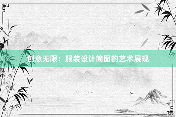 创意无限：服装设计简图的艺术展现